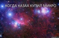 Когда казах купил микро  