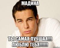 мадина ты самая лучшая!!! люблю тебя!!!!!!