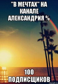 "в мечтах" на канале александрия % 100 подписщиков