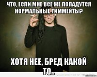 что, если мне все же попадутся нормальные тиммейты? хотя нее, бред какой то..