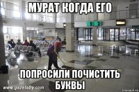 мурат когда его попросили почистить буквы