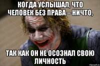 когда услышал, что человек без права – ничто, так как он не осознал свою личность