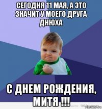 сегодня 11 мая, а это значит у моего друга днюха с днем рождения, митя !!!