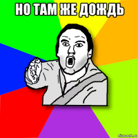 но там же дождь 