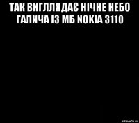 так вигллядає нічне небо галича із мб nokia 3110 