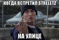 когда встретил streletz на улице