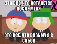 это все, что останется после меня это все, что возьму я с собой