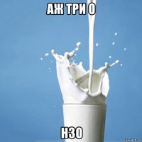 аж три о h3o