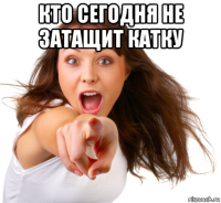 кто сегодня не затащит катку 