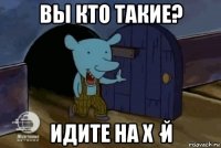 вы кто такие? идите на х·й