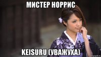 мистер норрис keisuru (уважуха)