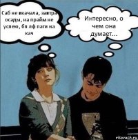 Саб не вкачала, завтра осады, на прайм не успею, бп лф пати на кач Интересно, о чем она думает. 