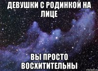 девушки с родинкой на лице вы просто восхитительны