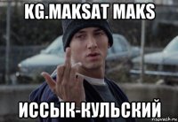 kg.maksat maks иссык-кульский