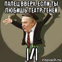 палец вверх, если ты любишь театр теней |/|