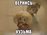 вернись кузьма