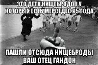 это дети нищебродов у которых есть мерседес 95 года пашли отсюда нищеброды ваш отец гандон