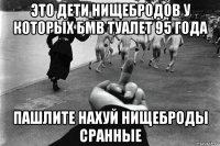 это дети нищебродов у которых бмв туалет 95 года пашлите нахуй нищеброды сранные