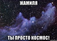 жамиля ты просто космос!