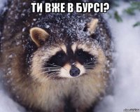 ти вже в бурсі? 