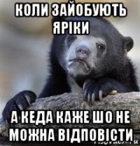 коли зайобують яріки а кеда каже шо не можна відповісти