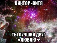 виктор -витя ты лучший друг ♥люблю ♥