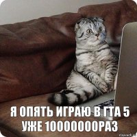 Я опять играю в гта 5 уже 10000000раз