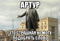 артур это страшная не могу подобрать слово