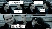 Шерлок ? ... Пососёмся? Давай)0))