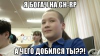 я богач на gh-rp а чего добился ты??!