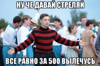 ну че давай стреляй все равно за 500 вылечусь