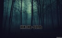    жизнь-боль