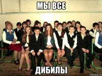 мы все дибилы