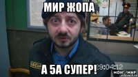 мир жопа а 5а супер!