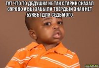 тут что то дедушка не так старик сказал сурово а вы забыли твёрдый знак нет буквы для седьмого 