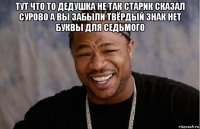 тут что то дедушка не так старик сказал сурово а вы забыли твёрдый знак нет буквы для седьмого 