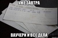 уже завтра ваучери и все дела