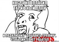 когда не оплатил тарифный план и подключил "добавить трафик", чтобы интернет работал