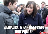  девушка, а как вы осаго получили?