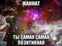 жаннат ты самая самая позитивная