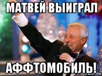 матвей выиграл аффтомобиль!