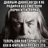 давным-давно когда я не родился все смотрели порно и гей-порно теперь они повторяют это как в фильмах про всё это