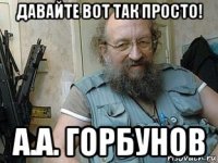 давайте вот так просто! а.а. горбунов