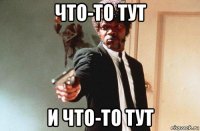 что-то тут и что-то тут