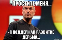 -простите меня... -я поддержал развитие дерьма...