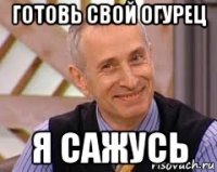 готовь свой огурец я сажусь