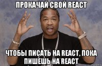 прокачай свой react чтобы писать на react, пока пишешь на react