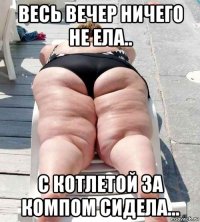 весь вечер ничего не ела.. с котлетой за компом сидела...