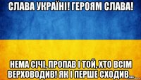 слава україні! героям слава! нема січі, пропав і той, хто всім верховодив! як і перше сходив...