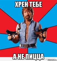 хрен тебе а не пицца